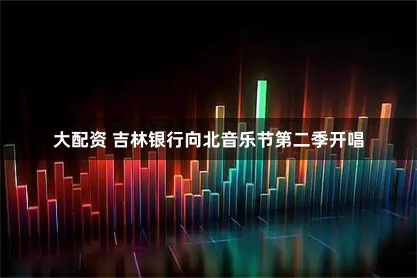 大配资 吉林银行向北音乐节第二季开唱