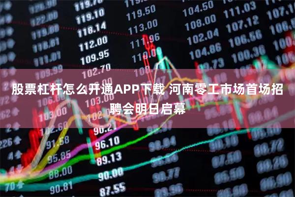 股票杠杆怎么开通APP下载 河南零工市场首场招聘会明日启幕