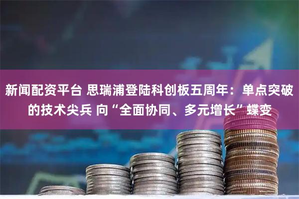 新闻配资平台 思瑞浦登陆科创板五周年：单点突破的技术尖兵 向“全面协同、多元增长”蝶变