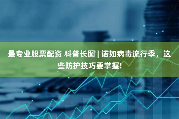 最专业股票配资 科普长图 | 诺如病毒流行季，这些防护技巧要掌握!