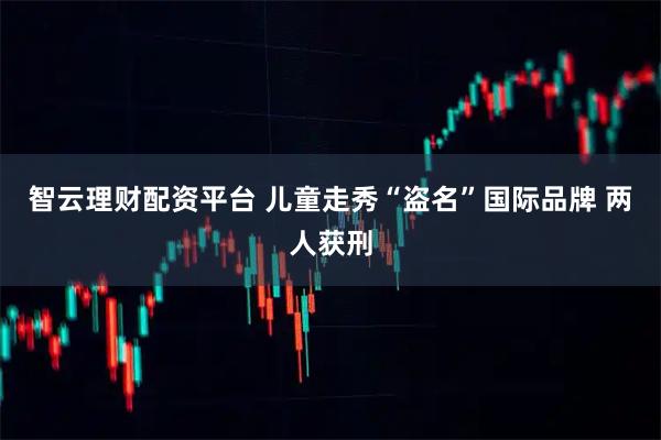 智云理财配资平台 儿童走秀“盗名”国际品牌 两人获刑