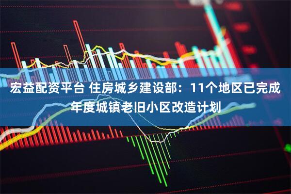 宏益配资平台 住房城乡建设部：11个地区已完成年度城镇老旧小区改造计划
