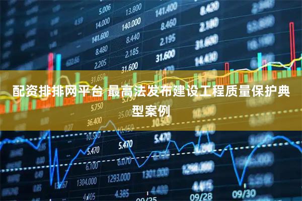 配资排排网平台 最高法发布建设工程质量保护典型案例