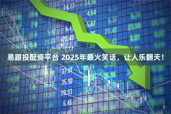 易跟投配资平台 2025年最火笑话，让人乐翻天！